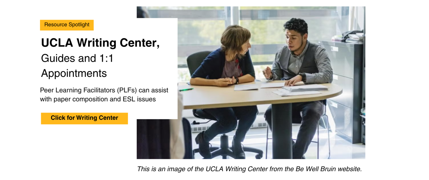 Resource Spotlight: UCLA Writing Center. Guides and 1:1 Appointments. Peer Learning Facilitators (PLFs) can assist with paper composition and ESL issues.